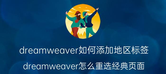 dreamweaver如何添加地区标签 dreamweaver怎么重选经典页面？